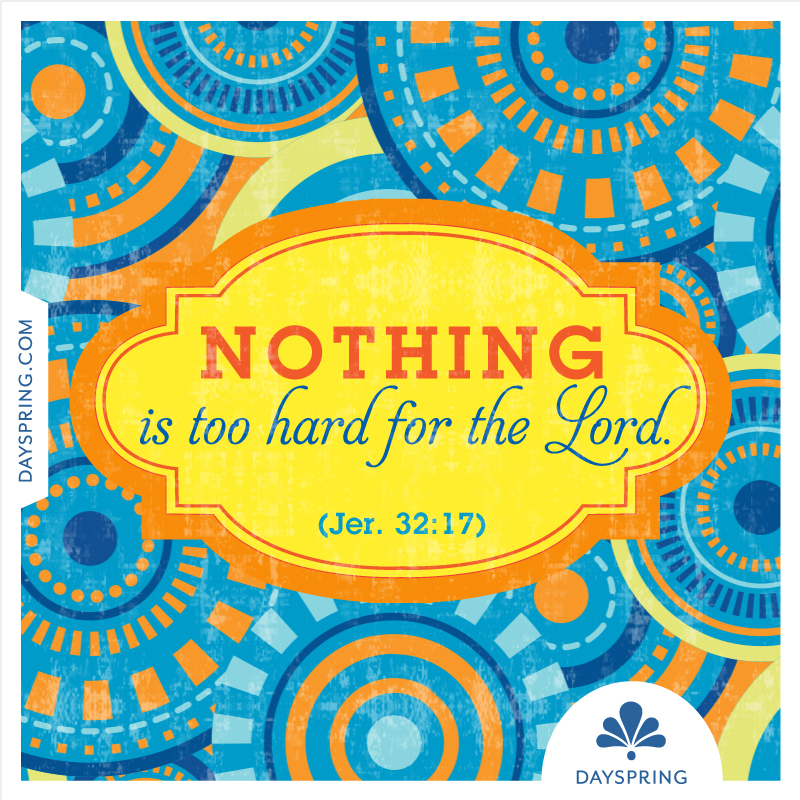 Nothing is too hard for the Lord— Jeremiah 32:17